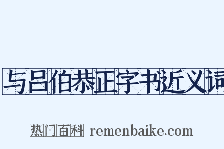 与吕伯恭正字书近义词是什么意思的图片